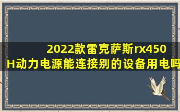 2022款雷克萨斯rx450 H动力电源能连接别的设备用电吗